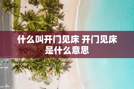 什么叫开门见床 开门见床是什么意思