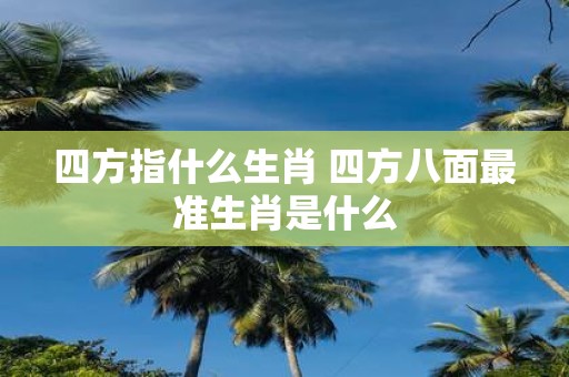 四方指什么生肖 四方八面最准生肖是什么