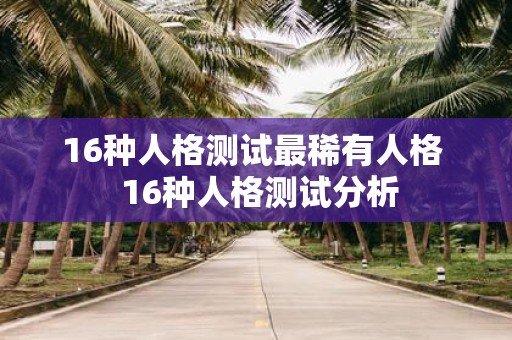 16种人格测试最稀有人格 16种人格测试分析