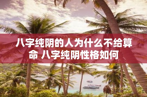 八字纯阴的人为什么不给算命 八字纯阴性格如何