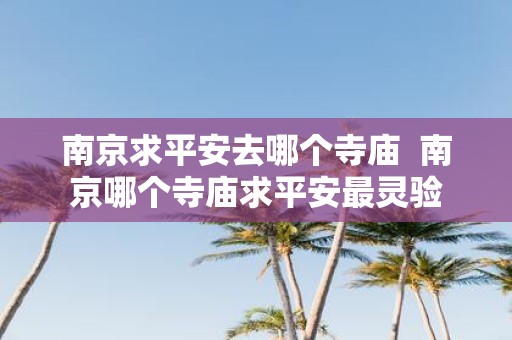 南京求平安去哪个寺庙 南京哪个寺庙求平安最灵验