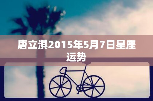 唐立淇2015年5月7日星座运势