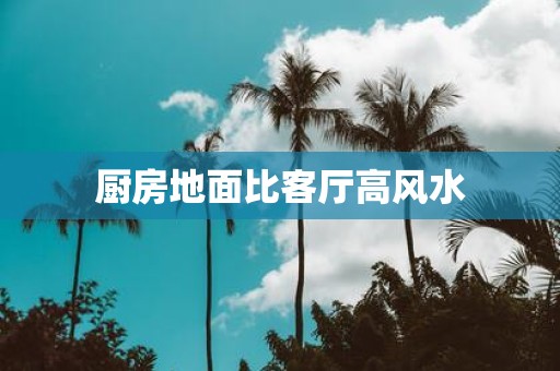 厨房地面比客厅高风水