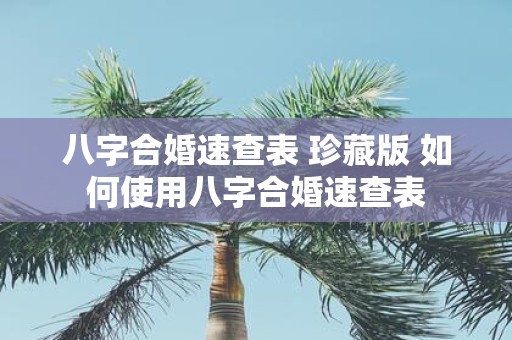 八字合婚速查表 珍藏版 如何使用八字合婚速查表