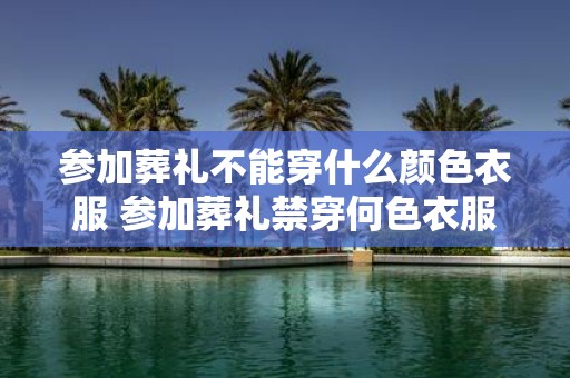 参加葬礼不能穿什么颜色衣服 参加葬礼禁穿何色衣服