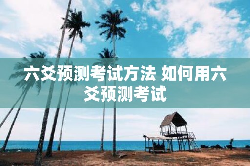 六爻预测考试方法 如何用六爻预测考试