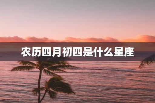 农历四月初四是什么星座