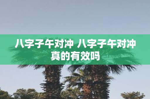 八字子午对冲 八字子午对冲真的有效吗