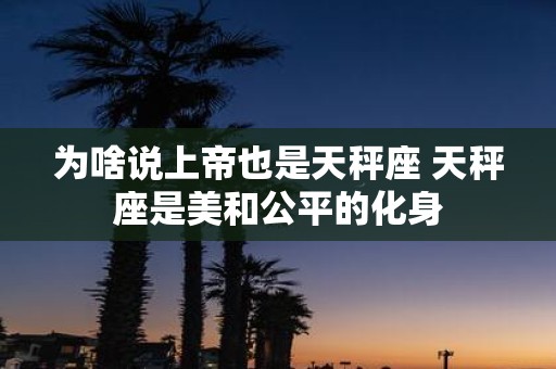 为啥说上帝也是天秤座 天秤座是美和公平的化身