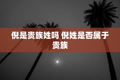 倪是贵族姓吗 倪姓是否属于贵族