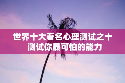 世界十大著名心理测试之十 测试你最可怕的能力