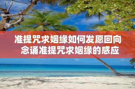 准提咒求姻缘如何发愿回向 念诵准提咒求姻缘的感应