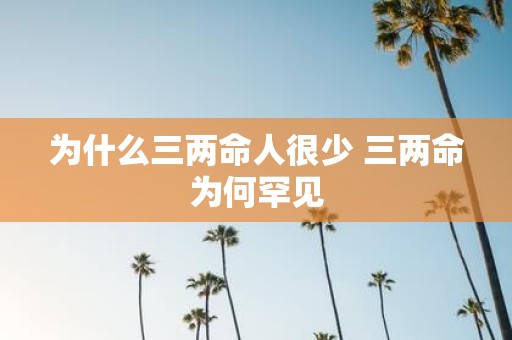 为什么三两命人很少 三两命为何罕见