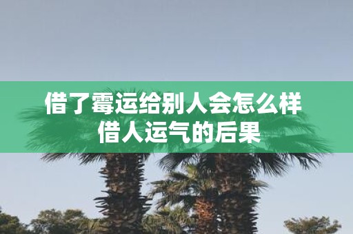 借了霉运给别人会怎么样 借人运气的后果
