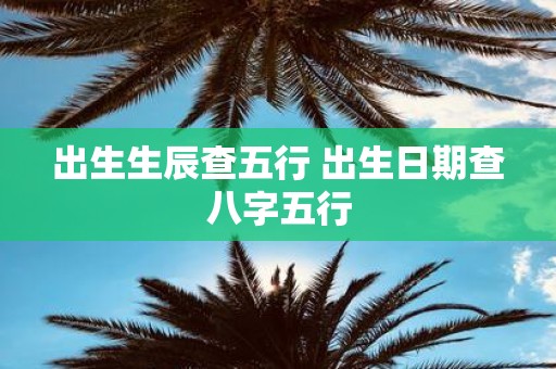 出生生辰查五行 出生日期查八字五行