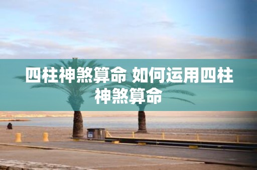 四柱神煞算命 如何运用四柱神煞算命