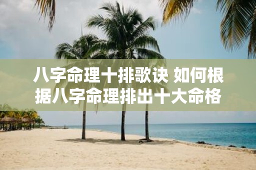 八字命理十排歌诀 如何根据八字命理排出十大命格