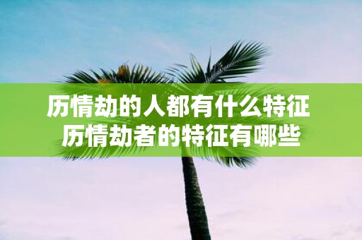 历情劫的人都有什么特征 历情劫者的特征有哪些