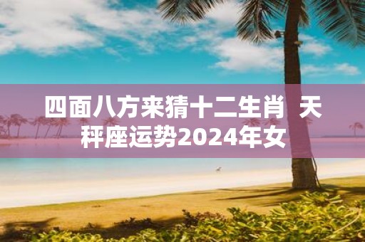 四面八方来猜十二生肖 天秤座运势2025年女