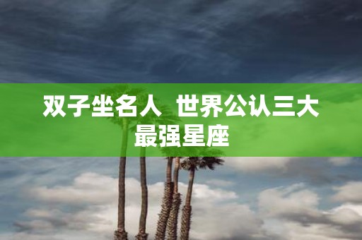 双子坐名人 世界公认三大最强星座