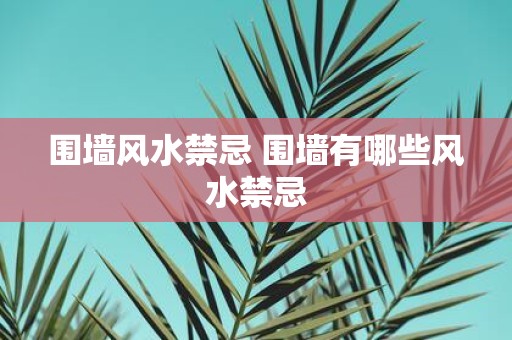 围墙风水禁忌 围墙有哪些风水禁忌