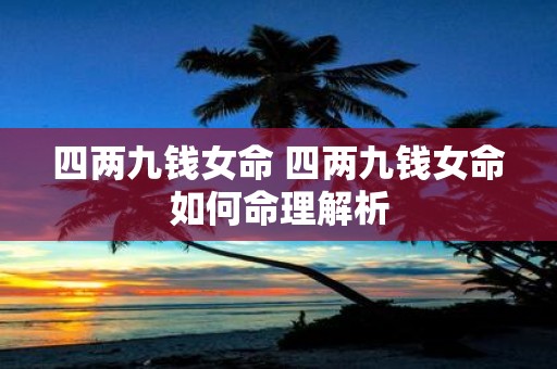 四两九钱女命 四两九钱女命如何命理解析