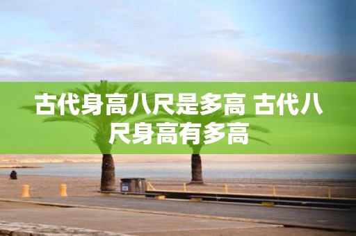 古代身高八尺是多高 古代八尺身高有多高