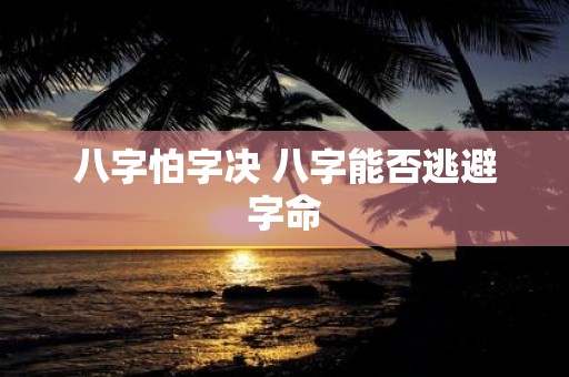 八字怕字决 八字能否逃避字命