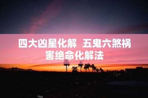 四大凶星化解 五鬼六煞祸害绝命化解法