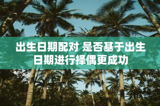 出生日期配对 是否基于出生日期进行择偶更成功