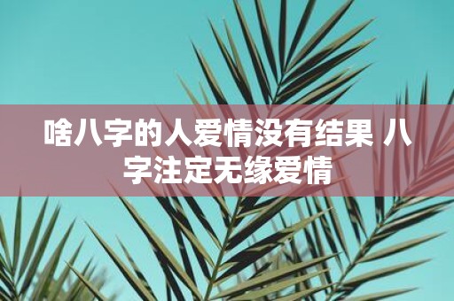 啥八字的人爱情没有结果 八字注定无缘爱情