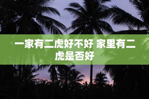 一家有二虎好不好 家里有二虎是否好