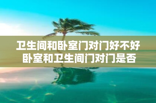 卫生间和卧室门对门好不好 卧室和卫生间门对门是否合适