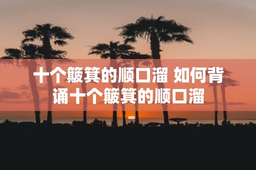 十个簸箕的顺口溜 如何背诵十个簸箕的顺口溜