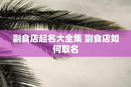 副食店起名大全集 副食店如何取名