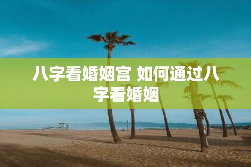 八字看婚姻宫 如何通过八字看婚姻