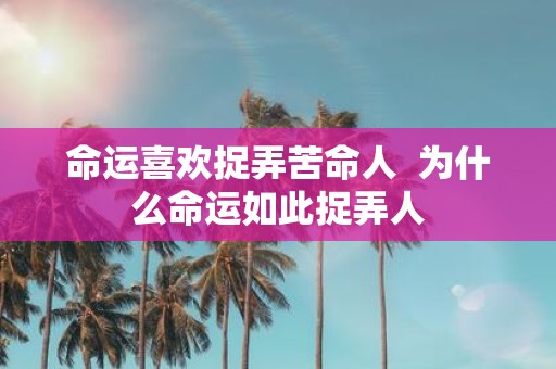 命运喜欢捉弄苦命人 为什么命运如此捉弄人