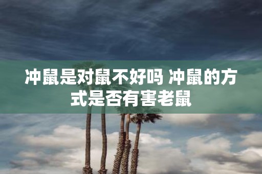 冲鼠是对鼠不好吗 冲鼠的方式是否有害老鼠