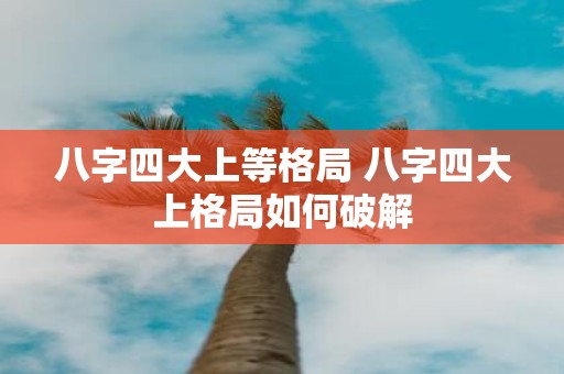 八字四大上等格局 八字四大上格局如何破解