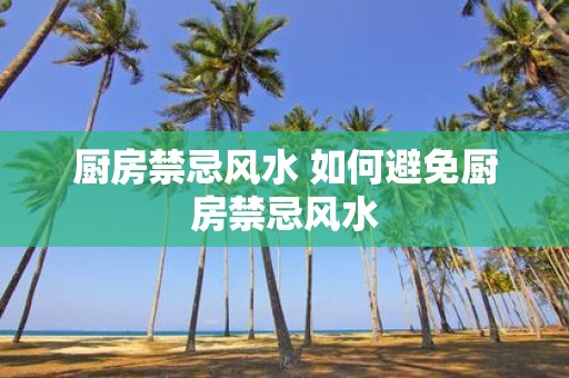 厨房禁忌风水 如何避免厨房禁忌风水