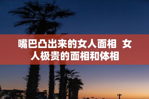 嘴巴凸出来的女人面相 女人极贵的面相和体相
