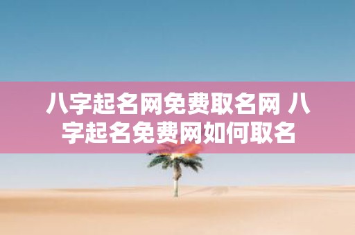 八字起名网免费取名网 八字起名免费网如何取名