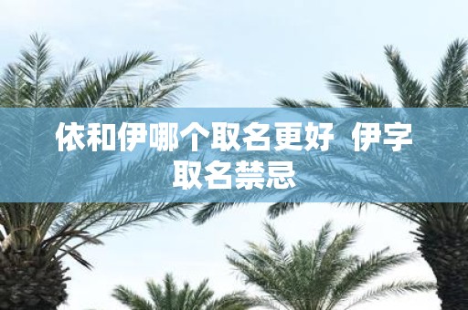依和伊哪个取名更好 伊字取名禁忌