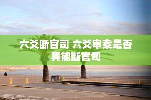 六爻断官司 六爻审案是否真能断官司
