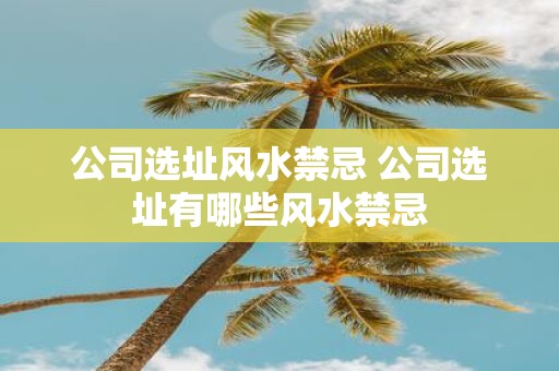 公司选址风水禁忌 公司选址有哪些风水禁忌