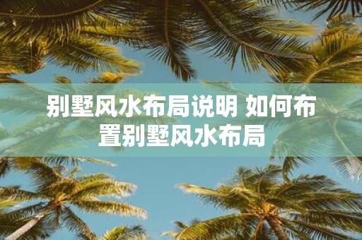 别墅风水布局说明 如何布置别墅风水布局