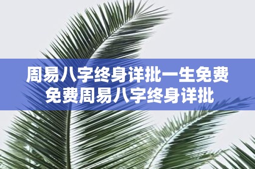 周易八字终身详批一生免费 免费周易八字终身详批 周易八字终身详批一生免费 免费周易八字终身详批