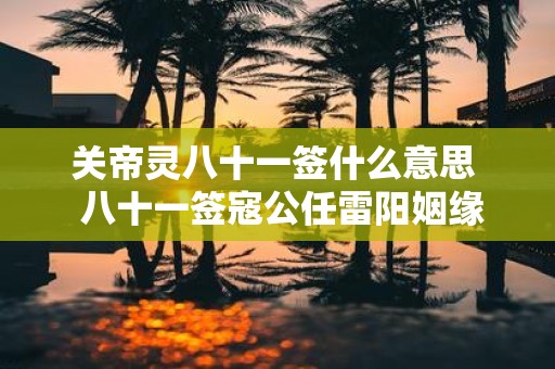 关帝灵八十一签什么意思 八十一签寇公任雷阳姻缘