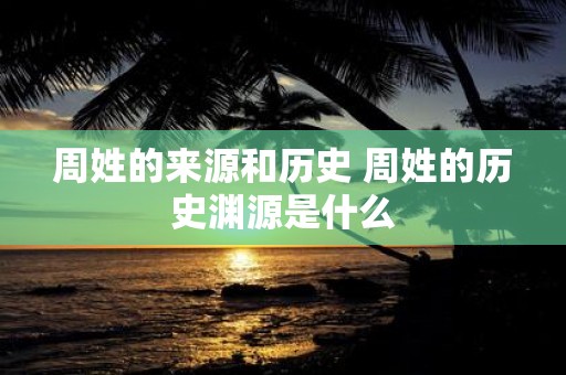 周姓的来源和历史 周姓的历史渊源是什么