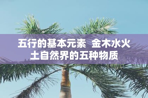 五行的基本元素 金木水火土自然界的五种物质